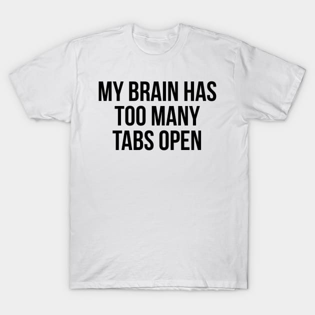 My brain has too many tabs open T-Shirt by StraightDesigns